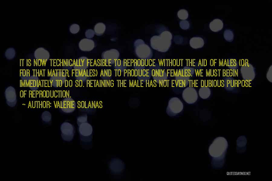 Valerie Solanas Quotes: It Is Now Technically Feasible To Reproduce Without The Aid Of Males (or, For That Matter, Females) And To Produce