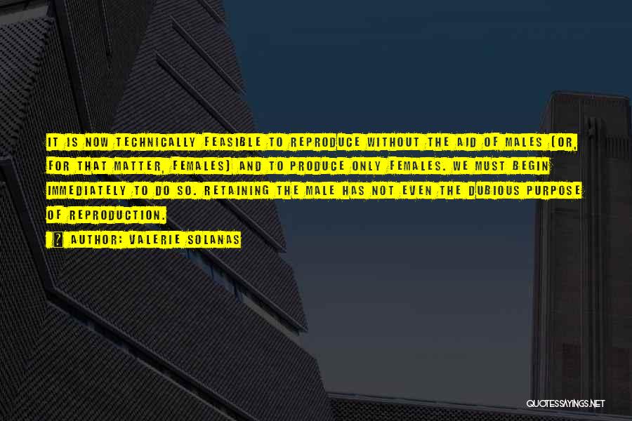 Valerie Solanas Quotes: It Is Now Technically Feasible To Reproduce Without The Aid Of Males (or, For That Matter, Females) And To Produce