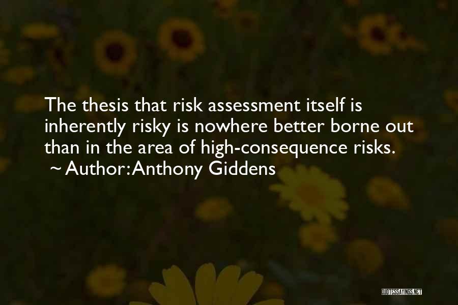 Anthony Giddens Quotes: The Thesis That Risk Assessment Itself Is Inherently Risky Is Nowhere Better Borne Out Than In The Area Of High-consequence