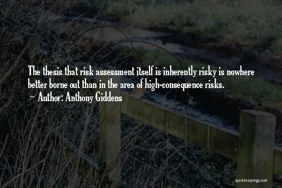 Anthony Giddens Quotes: The Thesis That Risk Assessment Itself Is Inherently Risky Is Nowhere Better Borne Out Than In The Area Of High-consequence