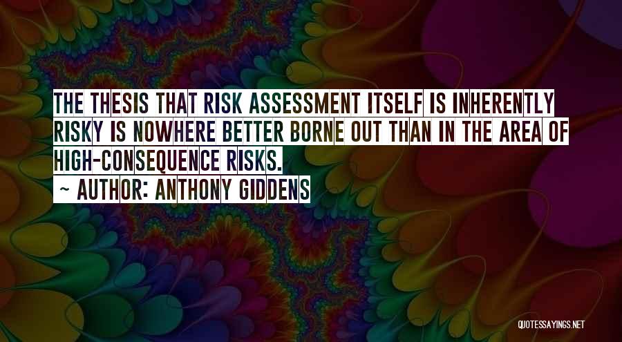 Anthony Giddens Quotes: The Thesis That Risk Assessment Itself Is Inherently Risky Is Nowhere Better Borne Out Than In The Area Of High-consequence