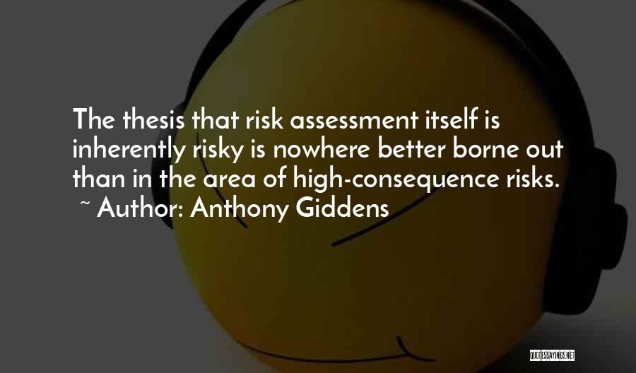 Anthony Giddens Quotes: The Thesis That Risk Assessment Itself Is Inherently Risky Is Nowhere Better Borne Out Than In The Area Of High-consequence