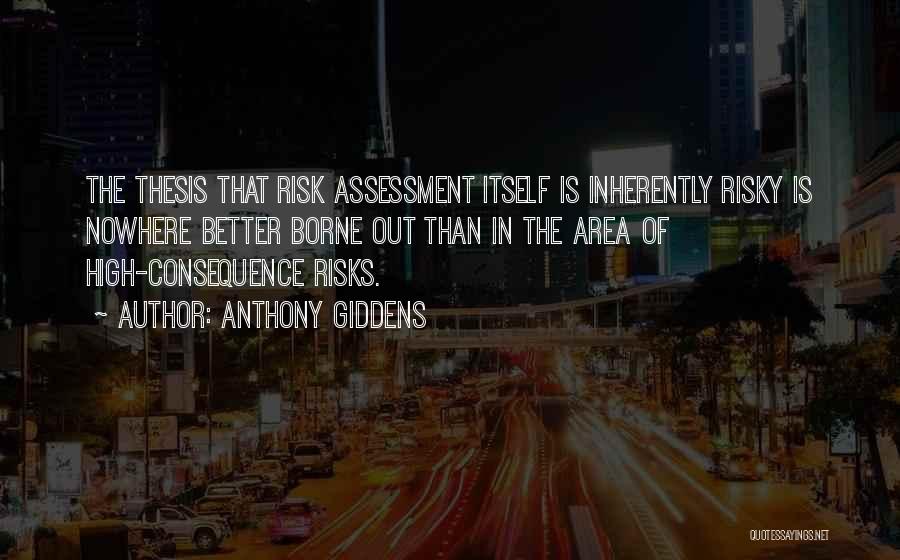 Anthony Giddens Quotes: The Thesis That Risk Assessment Itself Is Inherently Risky Is Nowhere Better Borne Out Than In The Area Of High-consequence