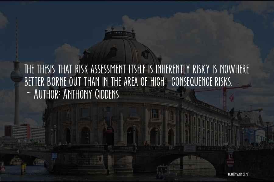 Anthony Giddens Quotes: The Thesis That Risk Assessment Itself Is Inherently Risky Is Nowhere Better Borne Out Than In The Area Of High-consequence