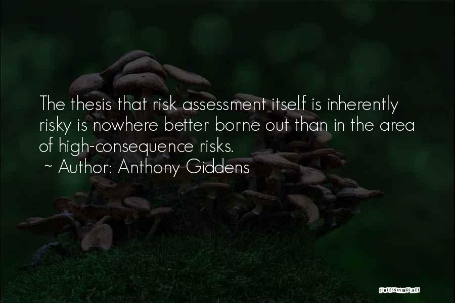 Anthony Giddens Quotes: The Thesis That Risk Assessment Itself Is Inherently Risky Is Nowhere Better Borne Out Than In The Area Of High-consequence