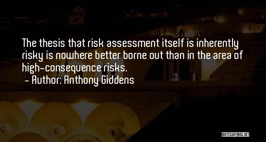 Anthony Giddens Quotes: The Thesis That Risk Assessment Itself Is Inherently Risky Is Nowhere Better Borne Out Than In The Area Of High-consequence