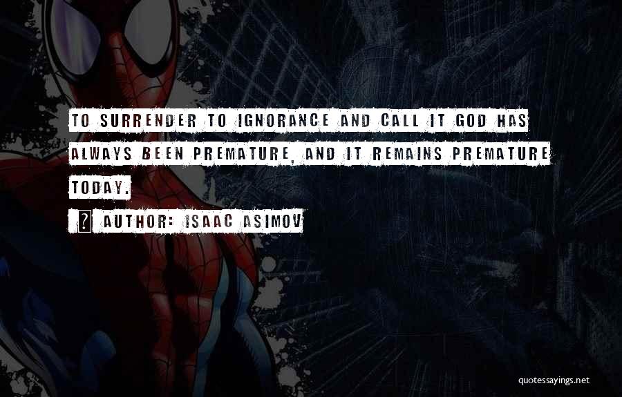 Isaac Asimov Quotes: To Surrender To Ignorance And Call It God Has Always Been Premature, And It Remains Premature Today.