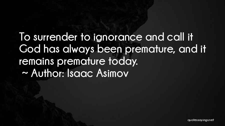 Isaac Asimov Quotes: To Surrender To Ignorance And Call It God Has Always Been Premature, And It Remains Premature Today.