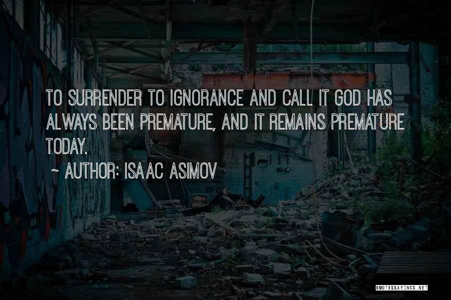 Isaac Asimov Quotes: To Surrender To Ignorance And Call It God Has Always Been Premature, And It Remains Premature Today.
