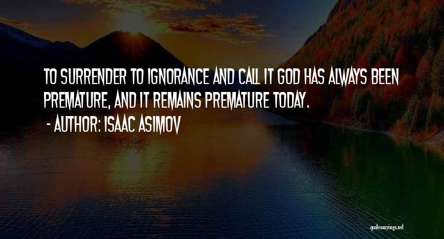 Isaac Asimov Quotes: To Surrender To Ignorance And Call It God Has Always Been Premature, And It Remains Premature Today.