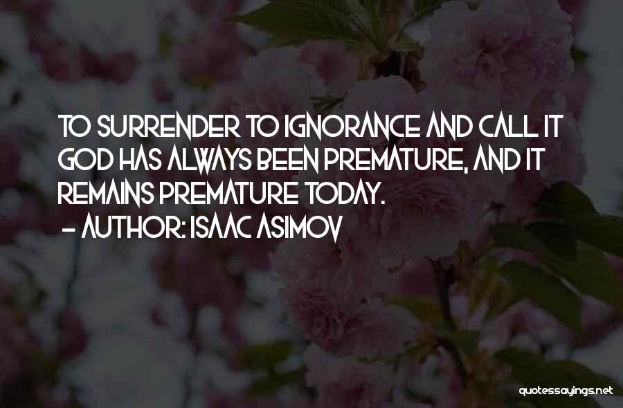 Isaac Asimov Quotes: To Surrender To Ignorance And Call It God Has Always Been Premature, And It Remains Premature Today.