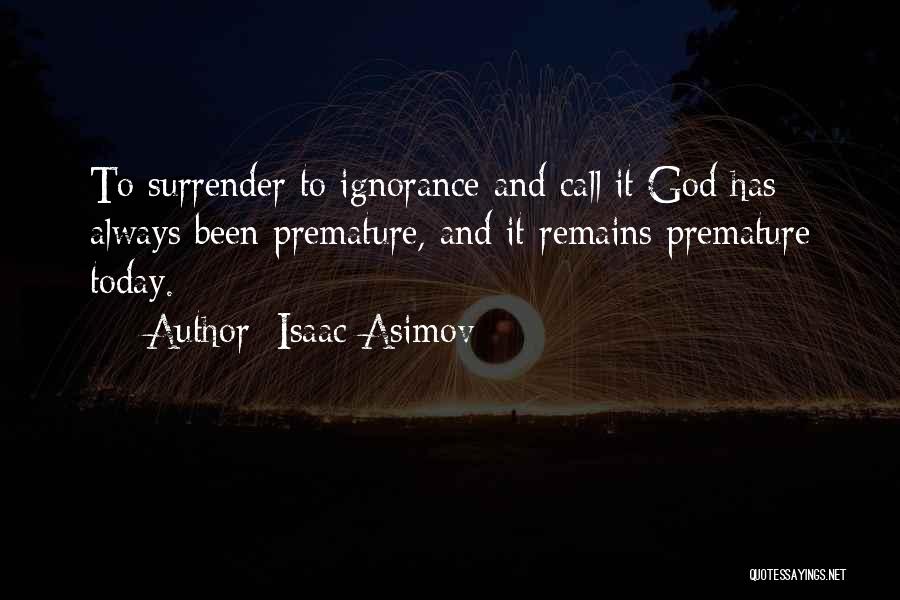 Isaac Asimov Quotes: To Surrender To Ignorance And Call It God Has Always Been Premature, And It Remains Premature Today.