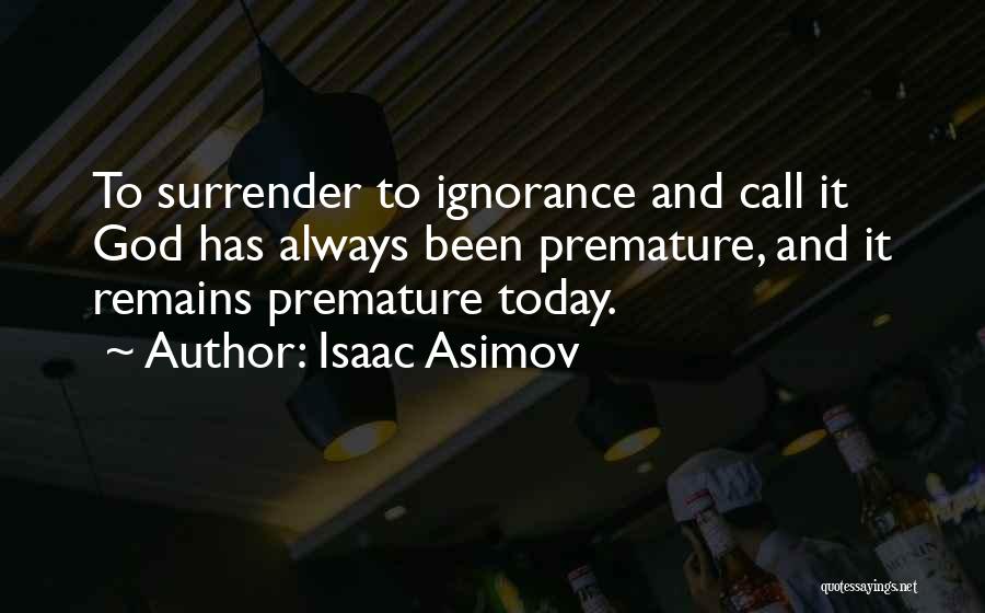Isaac Asimov Quotes: To Surrender To Ignorance And Call It God Has Always Been Premature, And It Remains Premature Today.