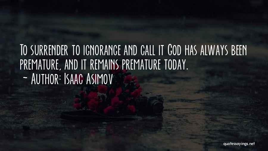 Isaac Asimov Quotes: To Surrender To Ignorance And Call It God Has Always Been Premature, And It Remains Premature Today.