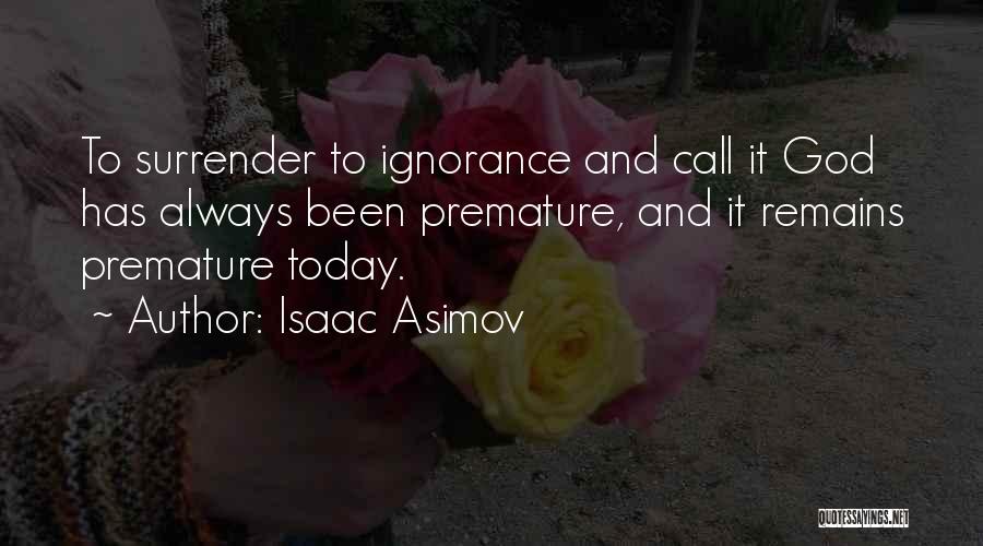 Isaac Asimov Quotes: To Surrender To Ignorance And Call It God Has Always Been Premature, And It Remains Premature Today.