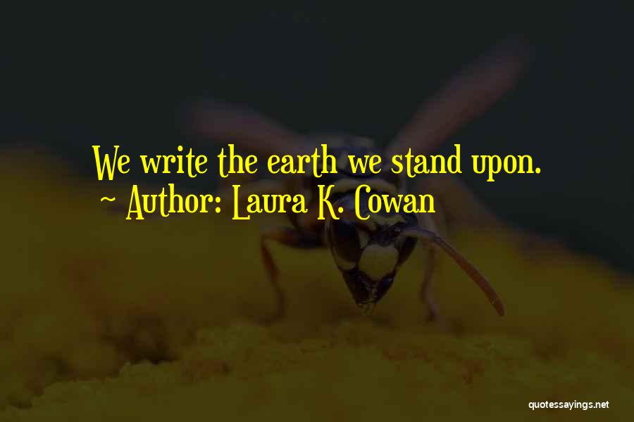 Laura K. Cowan Quotes: We Write The Earth We Stand Upon.