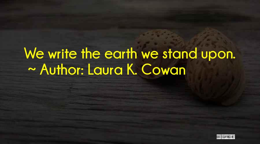 Laura K. Cowan Quotes: We Write The Earth We Stand Upon.