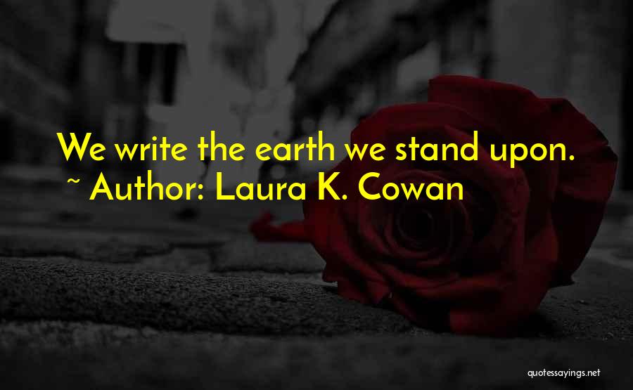 Laura K. Cowan Quotes: We Write The Earth We Stand Upon.