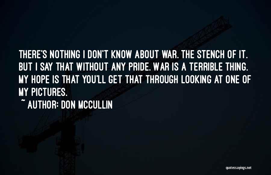 Don McCullin Quotes: There's Nothing I Don't Know About War. The Stench Of It. But I Say That Without Any Pride. War Is