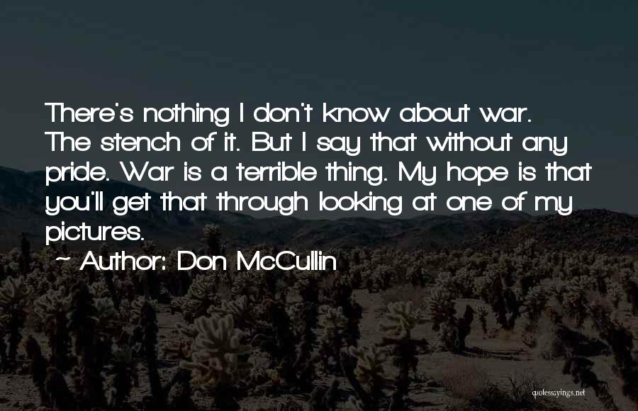 Don McCullin Quotes: There's Nothing I Don't Know About War. The Stench Of It. But I Say That Without Any Pride. War Is