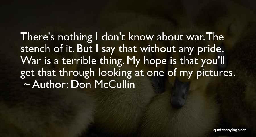 Don McCullin Quotes: There's Nothing I Don't Know About War. The Stench Of It. But I Say That Without Any Pride. War Is