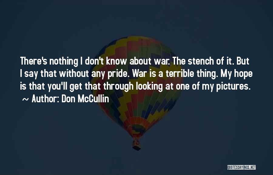 Don McCullin Quotes: There's Nothing I Don't Know About War. The Stench Of It. But I Say That Without Any Pride. War Is