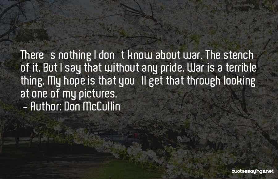 Don McCullin Quotes: There's Nothing I Don't Know About War. The Stench Of It. But I Say That Without Any Pride. War Is