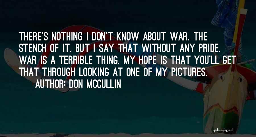 Don McCullin Quotes: There's Nothing I Don't Know About War. The Stench Of It. But I Say That Without Any Pride. War Is