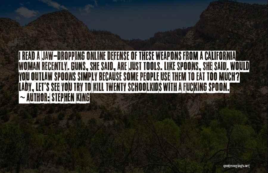 Stephen King Quotes: I Read A Jaw-dropping Online Defense Of These Weapons From A California Woman Recently. Guns, She Said, Are Just Tools.