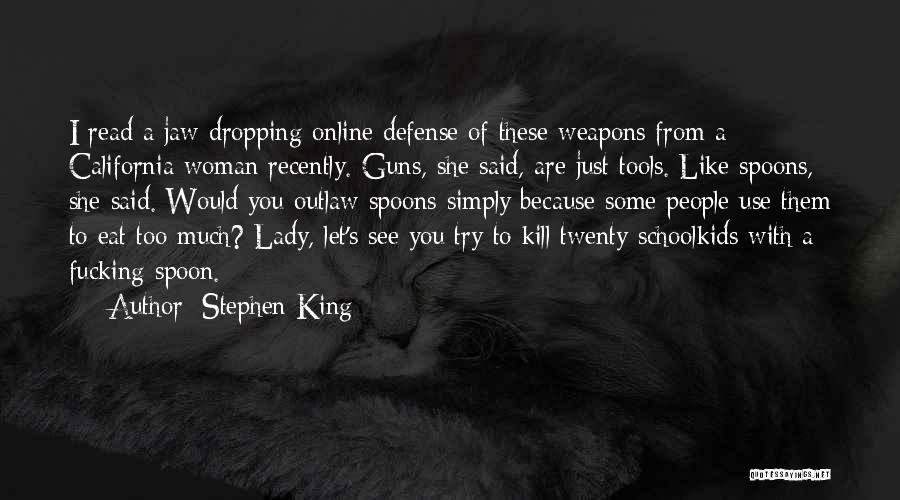 Stephen King Quotes: I Read A Jaw-dropping Online Defense Of These Weapons From A California Woman Recently. Guns, She Said, Are Just Tools.