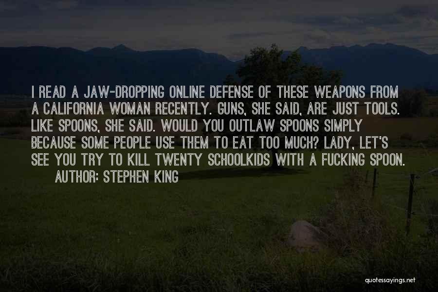 Stephen King Quotes: I Read A Jaw-dropping Online Defense Of These Weapons From A California Woman Recently. Guns, She Said, Are Just Tools.