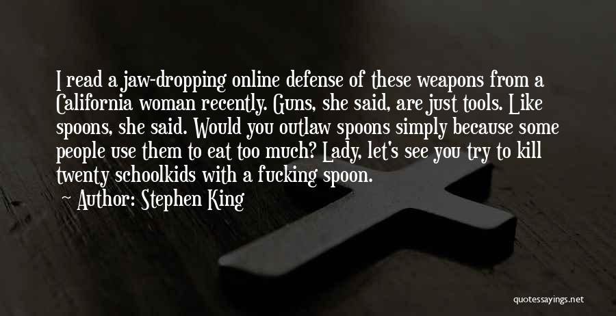 Stephen King Quotes: I Read A Jaw-dropping Online Defense Of These Weapons From A California Woman Recently. Guns, She Said, Are Just Tools.