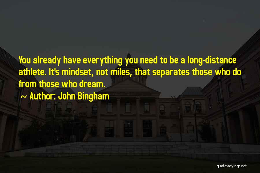 John Bingham Quotes: You Already Have Everything You Need To Be A Long-distance Athlete. It's Mindset, Not Miles, That Separates Those Who Do