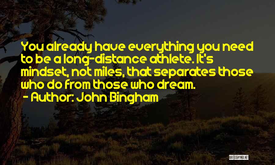 John Bingham Quotes: You Already Have Everything You Need To Be A Long-distance Athlete. It's Mindset, Not Miles, That Separates Those Who Do