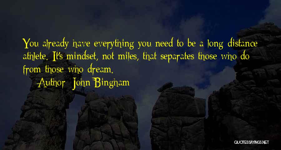 John Bingham Quotes: You Already Have Everything You Need To Be A Long-distance Athlete. It's Mindset, Not Miles, That Separates Those Who Do
