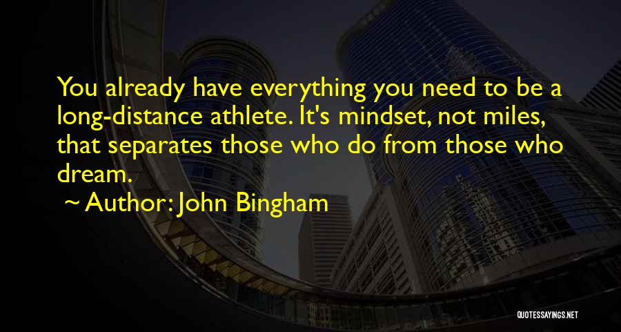 John Bingham Quotes: You Already Have Everything You Need To Be A Long-distance Athlete. It's Mindset, Not Miles, That Separates Those Who Do