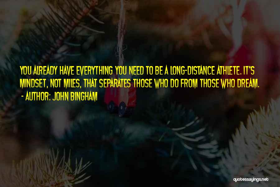 John Bingham Quotes: You Already Have Everything You Need To Be A Long-distance Athlete. It's Mindset, Not Miles, That Separates Those Who Do