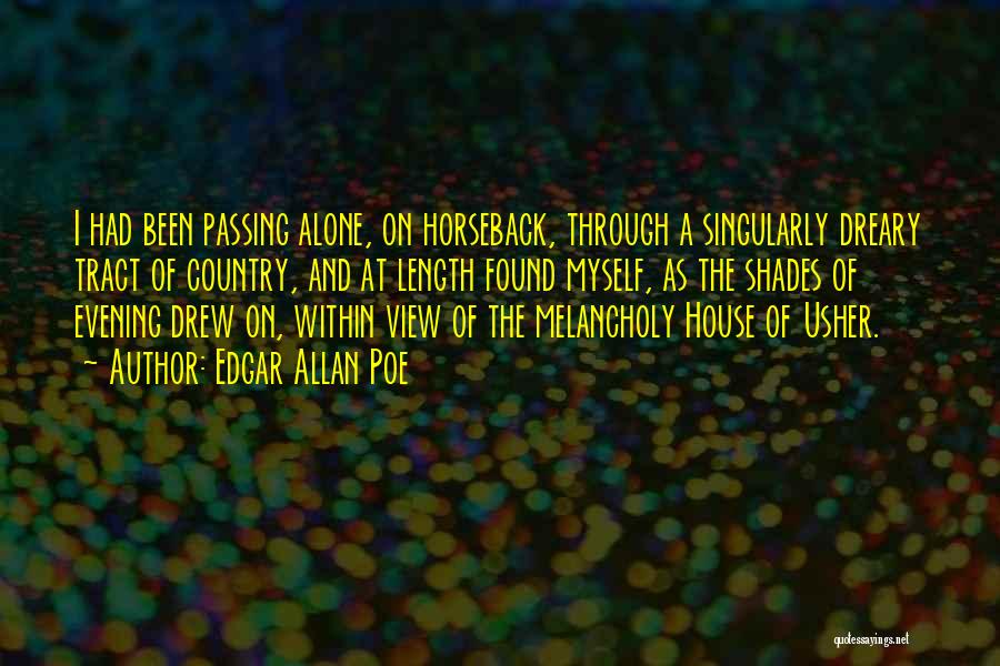 Edgar Allan Poe Quotes: I Had Been Passing Alone, On Horseback, Through A Singularly Dreary Tract Of Country, And At Length Found Myself, As