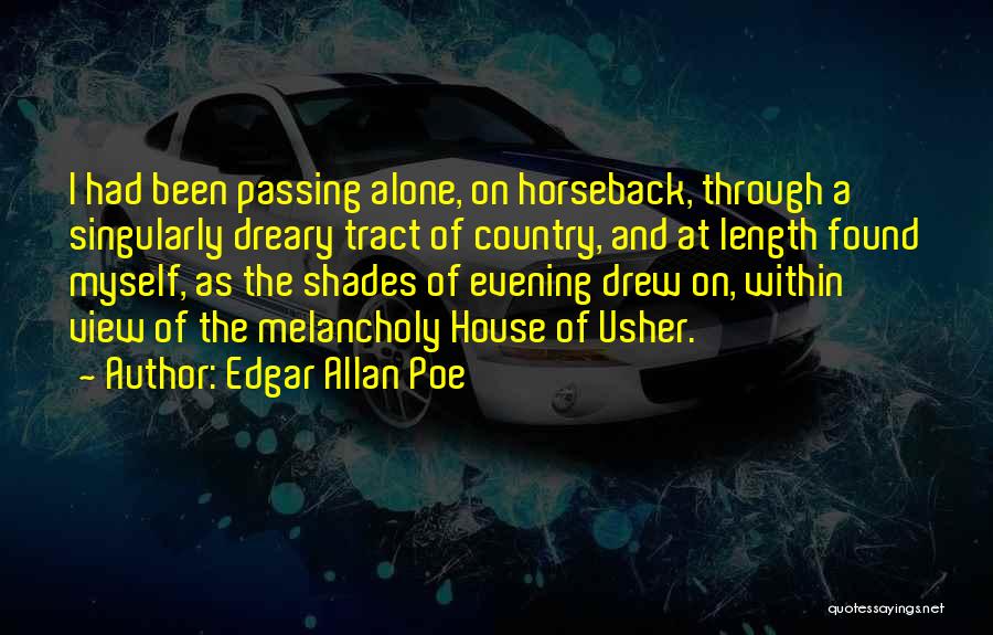 Edgar Allan Poe Quotes: I Had Been Passing Alone, On Horseback, Through A Singularly Dreary Tract Of Country, And At Length Found Myself, As