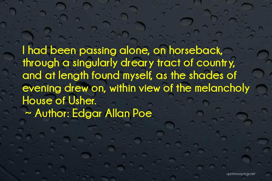 Edgar Allan Poe Quotes: I Had Been Passing Alone, On Horseback, Through A Singularly Dreary Tract Of Country, And At Length Found Myself, As