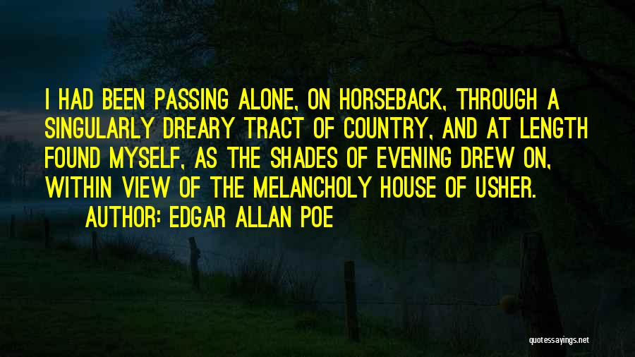 Edgar Allan Poe Quotes: I Had Been Passing Alone, On Horseback, Through A Singularly Dreary Tract Of Country, And At Length Found Myself, As