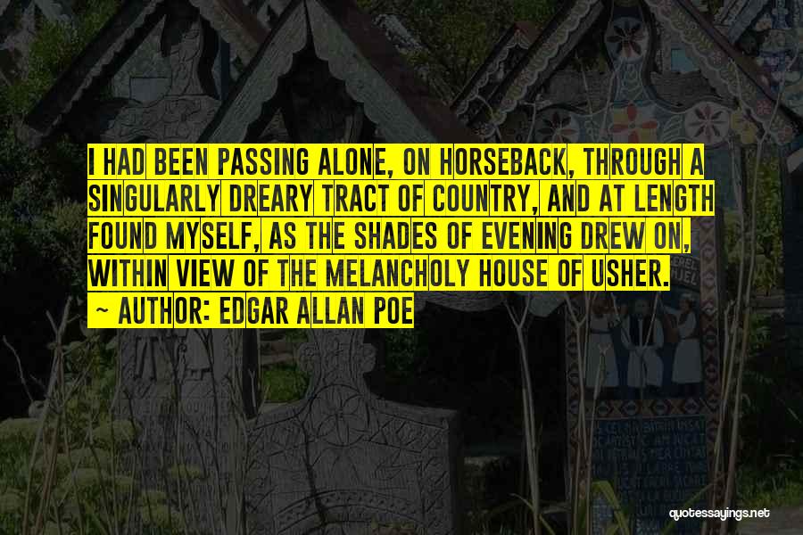 Edgar Allan Poe Quotes: I Had Been Passing Alone, On Horseback, Through A Singularly Dreary Tract Of Country, And At Length Found Myself, As