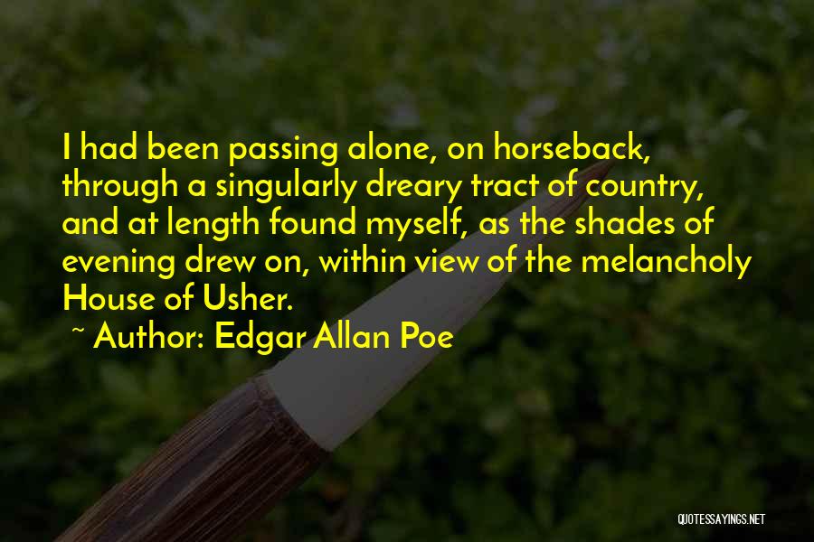 Edgar Allan Poe Quotes: I Had Been Passing Alone, On Horseback, Through A Singularly Dreary Tract Of Country, And At Length Found Myself, As