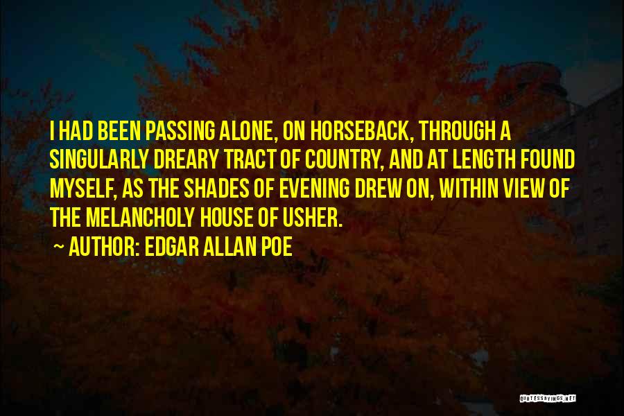 Edgar Allan Poe Quotes: I Had Been Passing Alone, On Horseback, Through A Singularly Dreary Tract Of Country, And At Length Found Myself, As