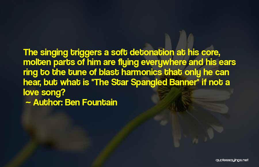 Ben Fountain Quotes: The Singing Triggers A Soft Detonation At His Core, Molten Parts Of Him Are Flying Everywhere And His Ears Ring