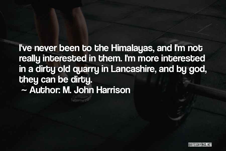 M. John Harrison Quotes: I've Never Been To The Himalayas, And I'm Not Really Interested In Them. I'm More Interested In A Dirty Old