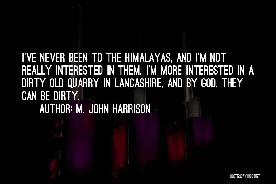 M. John Harrison Quotes: I've Never Been To The Himalayas, And I'm Not Really Interested In Them. I'm More Interested In A Dirty Old