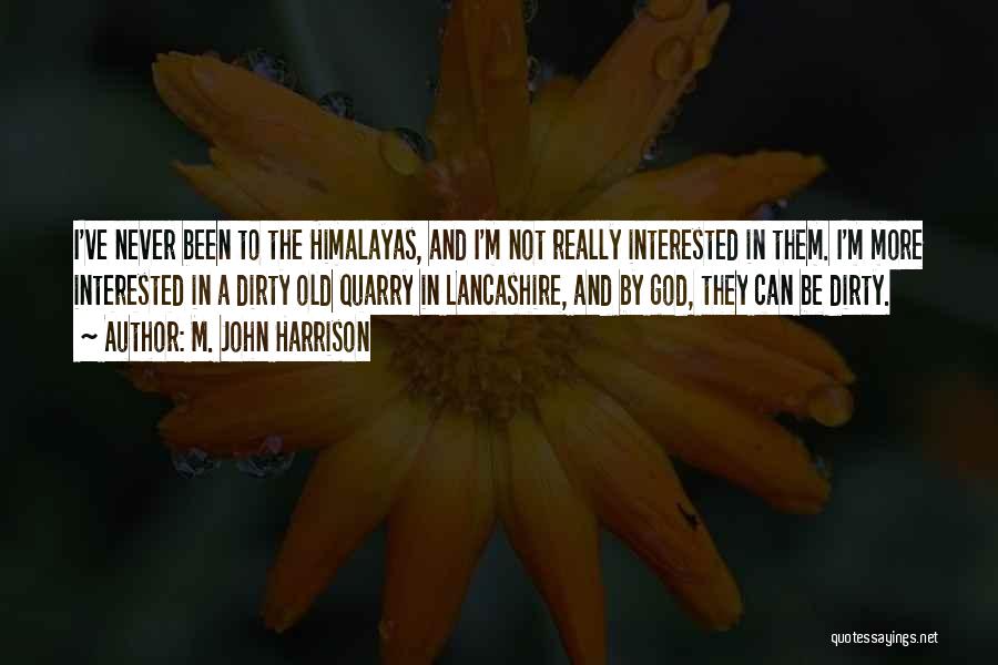 M. John Harrison Quotes: I've Never Been To The Himalayas, And I'm Not Really Interested In Them. I'm More Interested In A Dirty Old