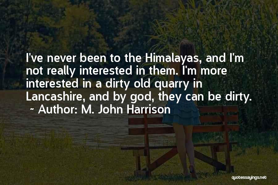 M. John Harrison Quotes: I've Never Been To The Himalayas, And I'm Not Really Interested In Them. I'm More Interested In A Dirty Old