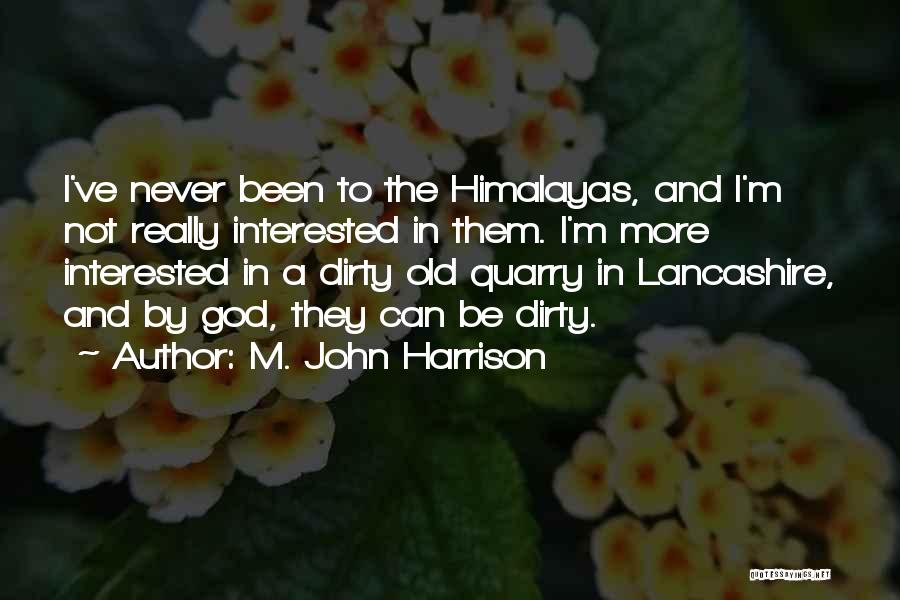 M. John Harrison Quotes: I've Never Been To The Himalayas, And I'm Not Really Interested In Them. I'm More Interested In A Dirty Old